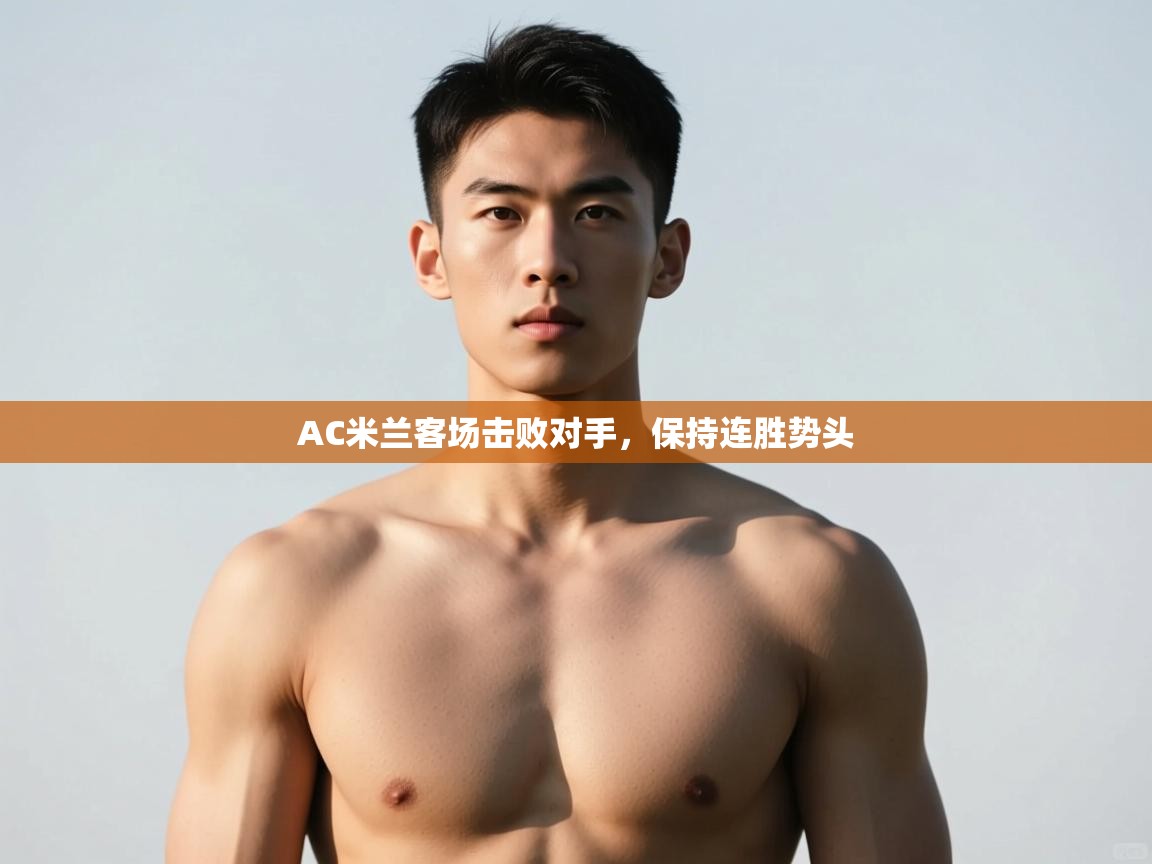 开云体育入口手机版-AC米兰客场击败对手，保持连胜势头