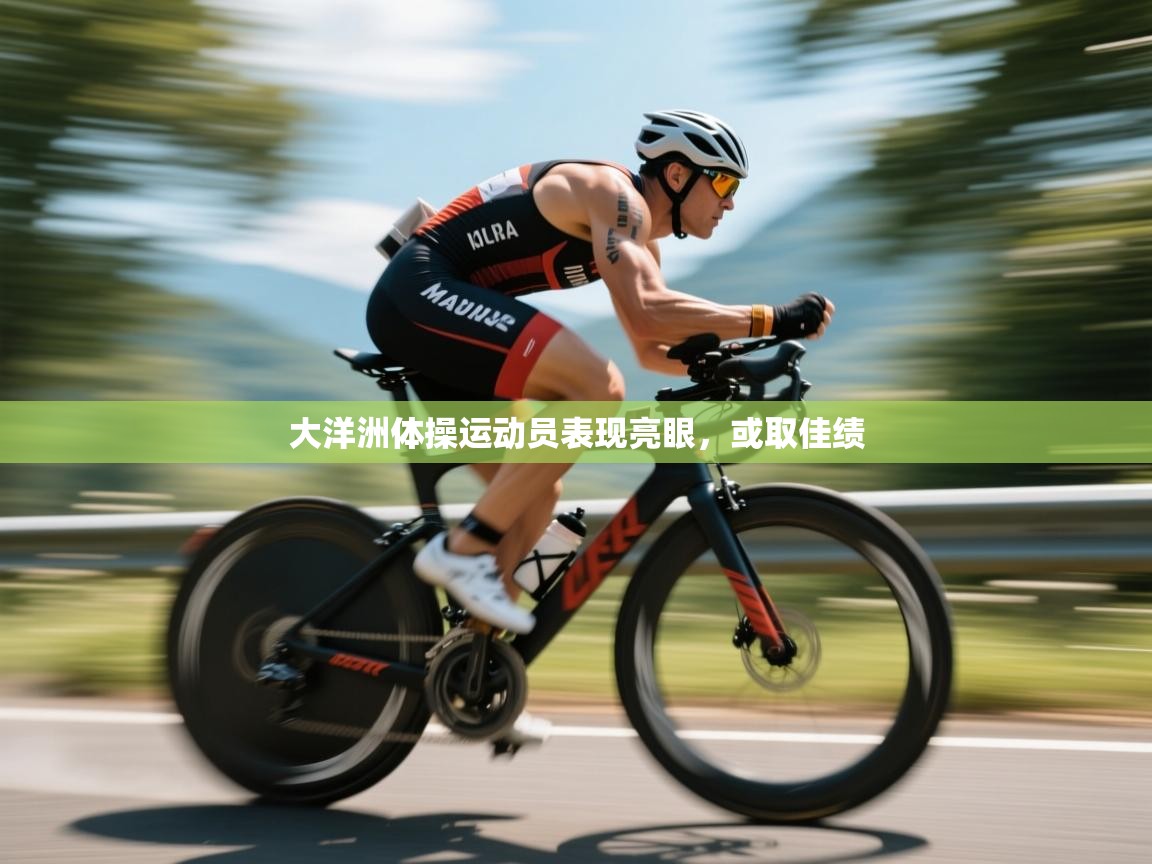 开云登录-大洋洲体操运动员表现亮眼，或取佳绩  第1张