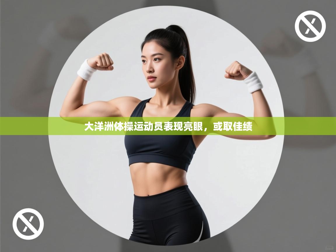 开云登录-大洋洲体操运动员表现亮眼，或取佳绩  第2张