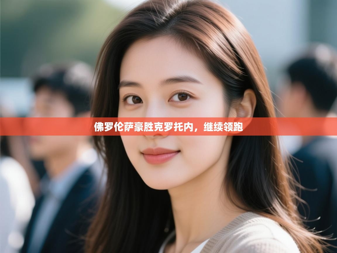 开云注册-佛罗伦萨豪胜克罗托内，继续领跑  第2张