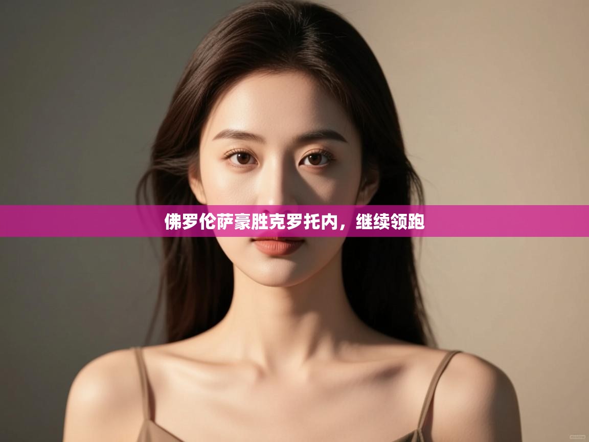 开云注册-佛罗伦萨豪胜克罗托内，继续领跑  第4张