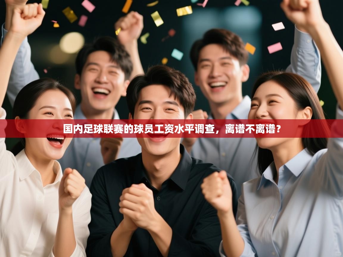 开云体育app官网入口-国内足球联赛的球员工资水平调查，离谱不离谱？