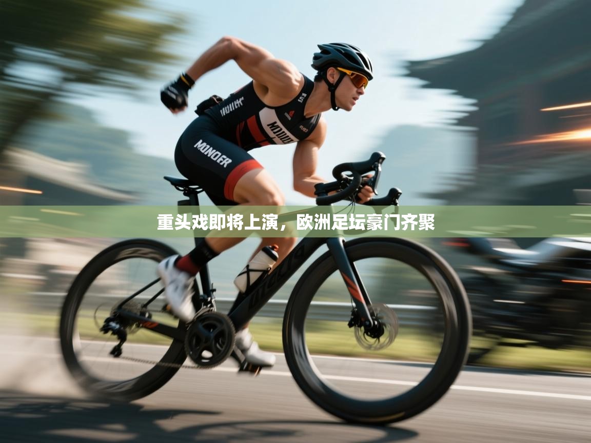 开云体育app官网网页登录入口-重头戏即将上演，欧洲足坛豪门齐聚