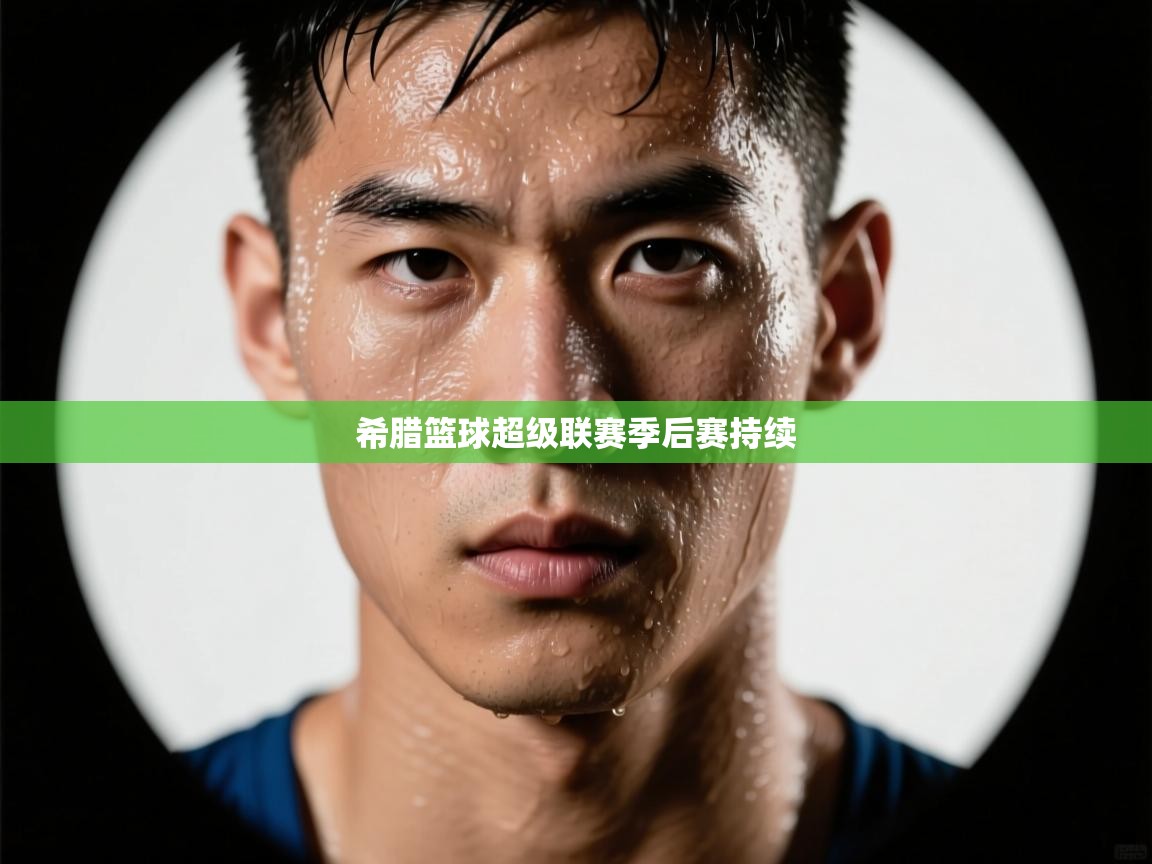 开运体育登录入口-希腊篮球超级联赛季后赛持续