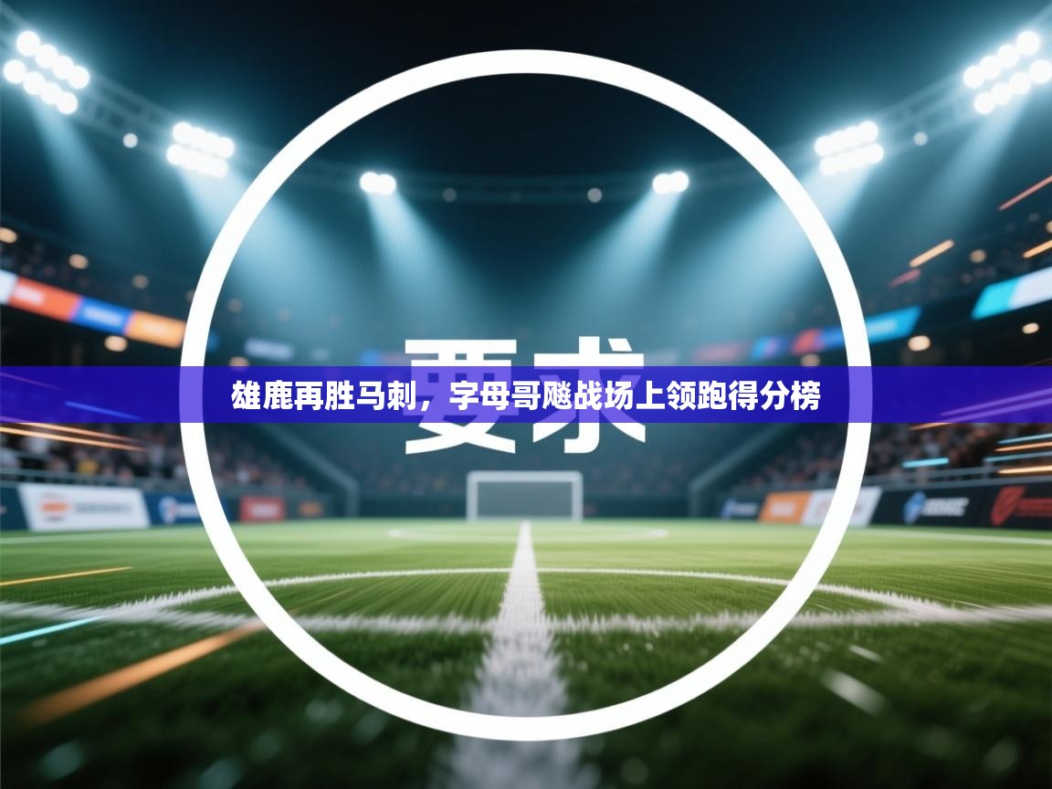 开云体育VIP权益说明-雄鹿再胜马刺，字母哥飚战场上领跑得分榜  第4张