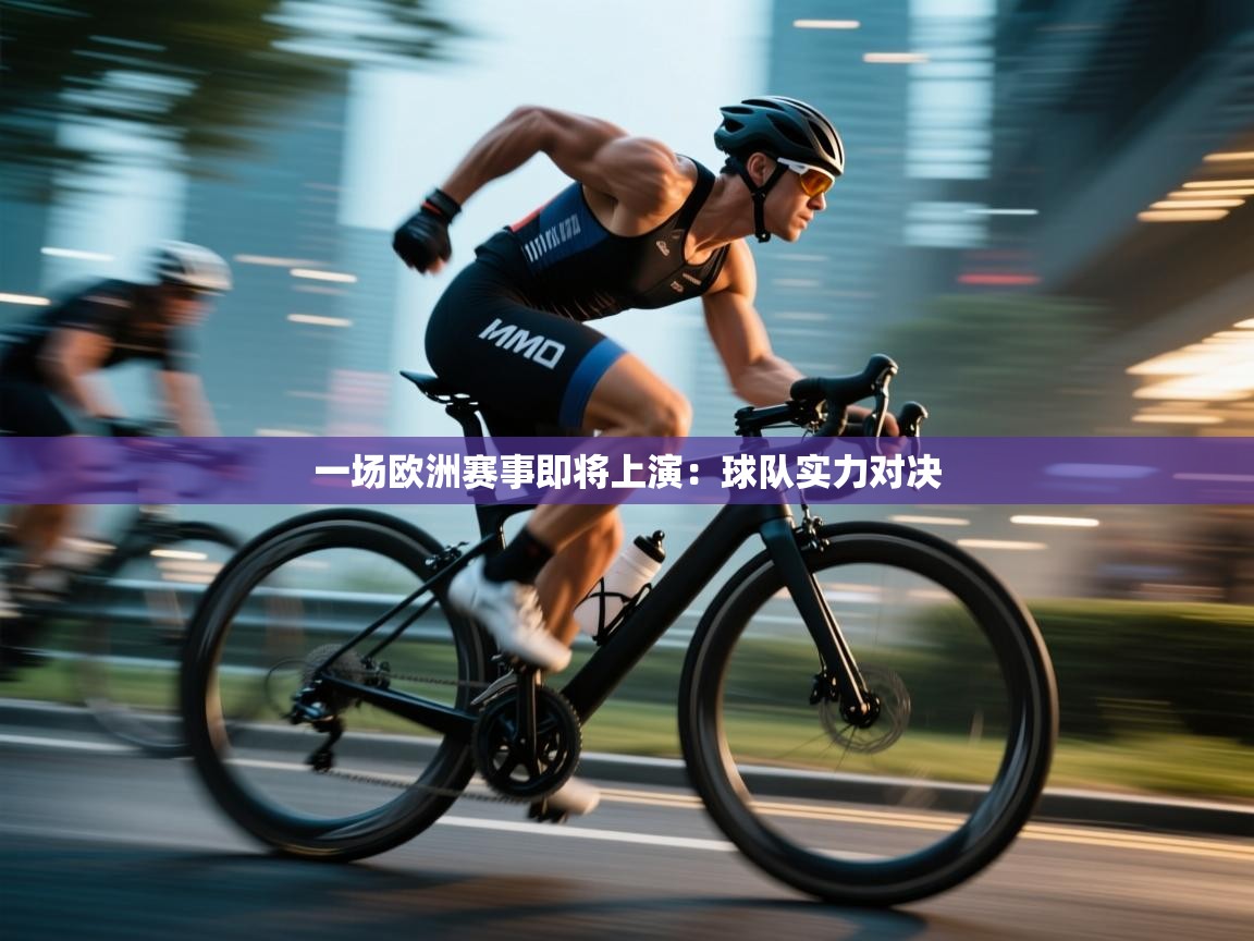 开云体育旧版下载地址-一场欧洲赛事即将上演:球队实力对决 第1张