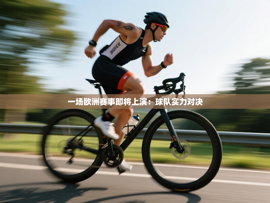 开云体育旧版下载地址-一场欧洲赛事即将上演:球队实力对决 第3张