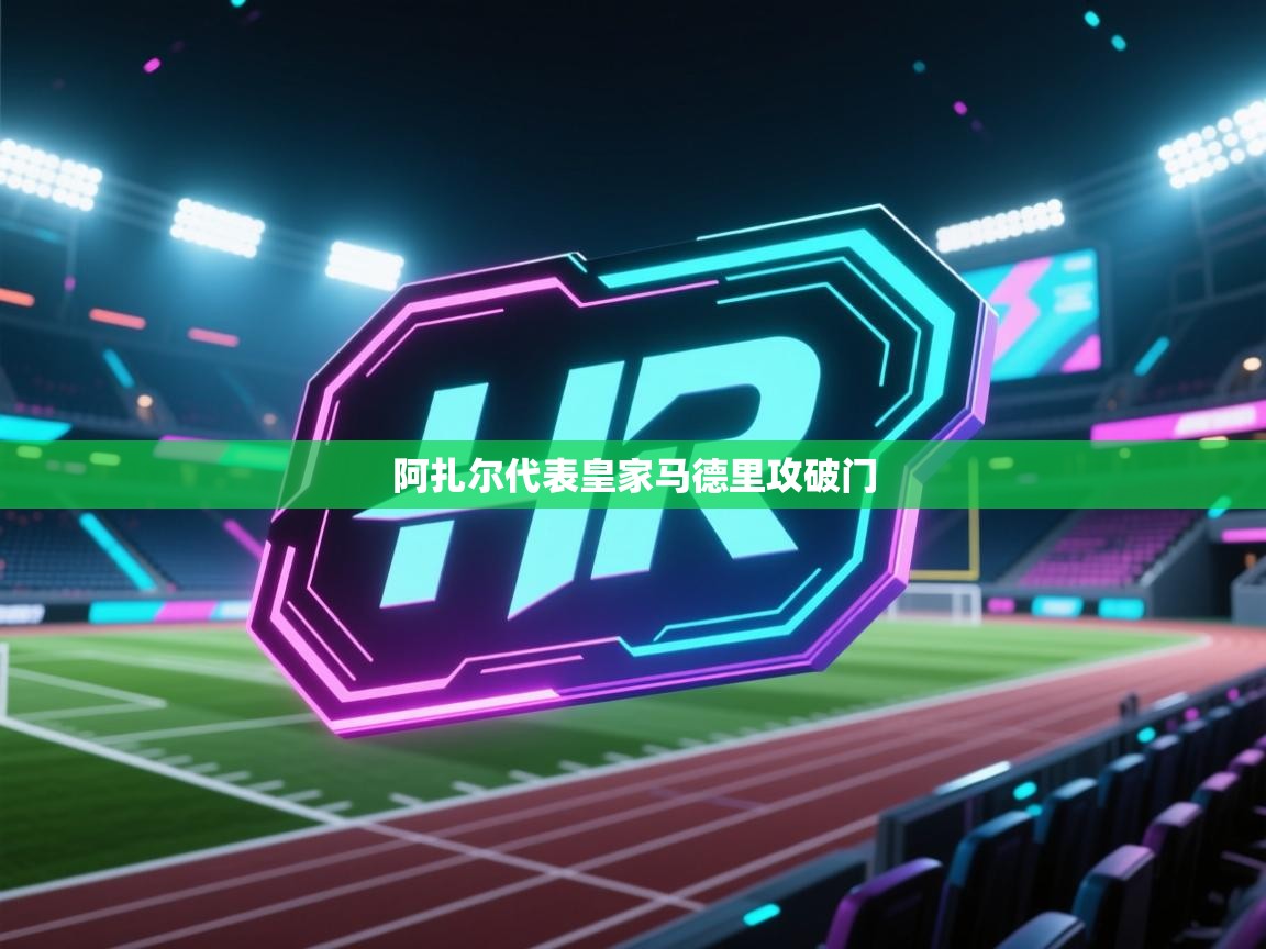 开云直播-阿扎尔代表皇家马德里攻破门