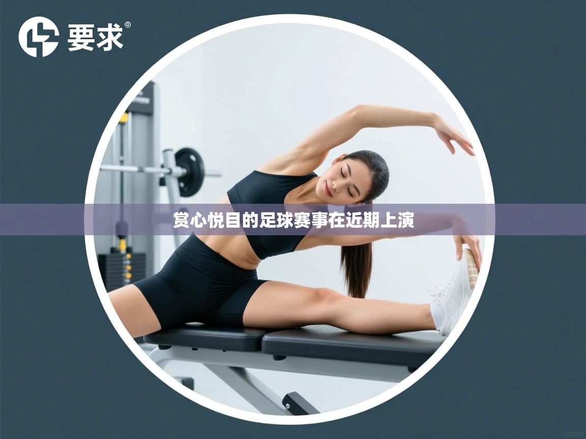 开云邀请码-赏心悦目的足球赛事在近期上演