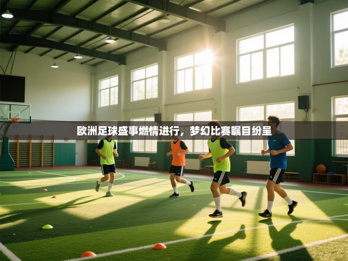 云开体育官方app下载-欧洲足球盛事燃情进行，梦幻比赛瞩目纷呈