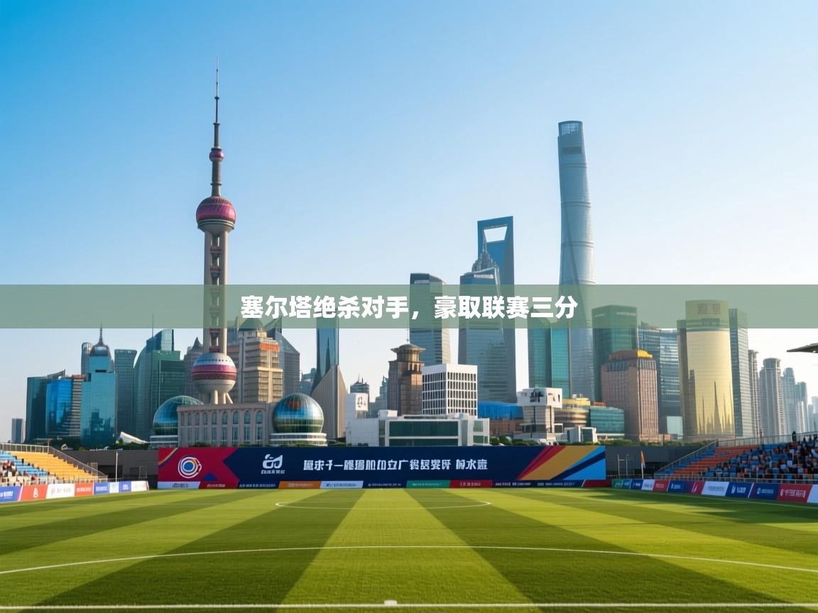 开云体育苹果版下载-塞尔塔绝杀对手,豪取联赛三分 第3张