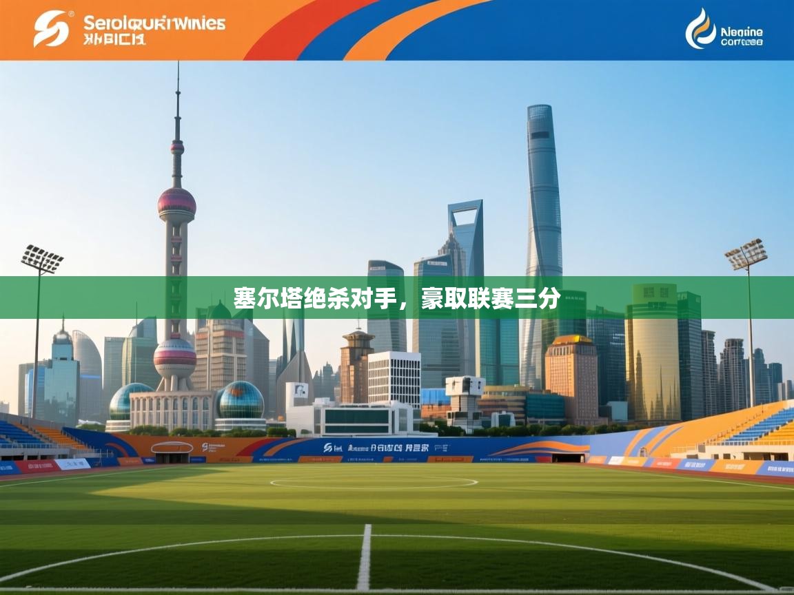 开云体育苹果版下载-塞尔塔绝杀对手,豪取联赛三分 第4张