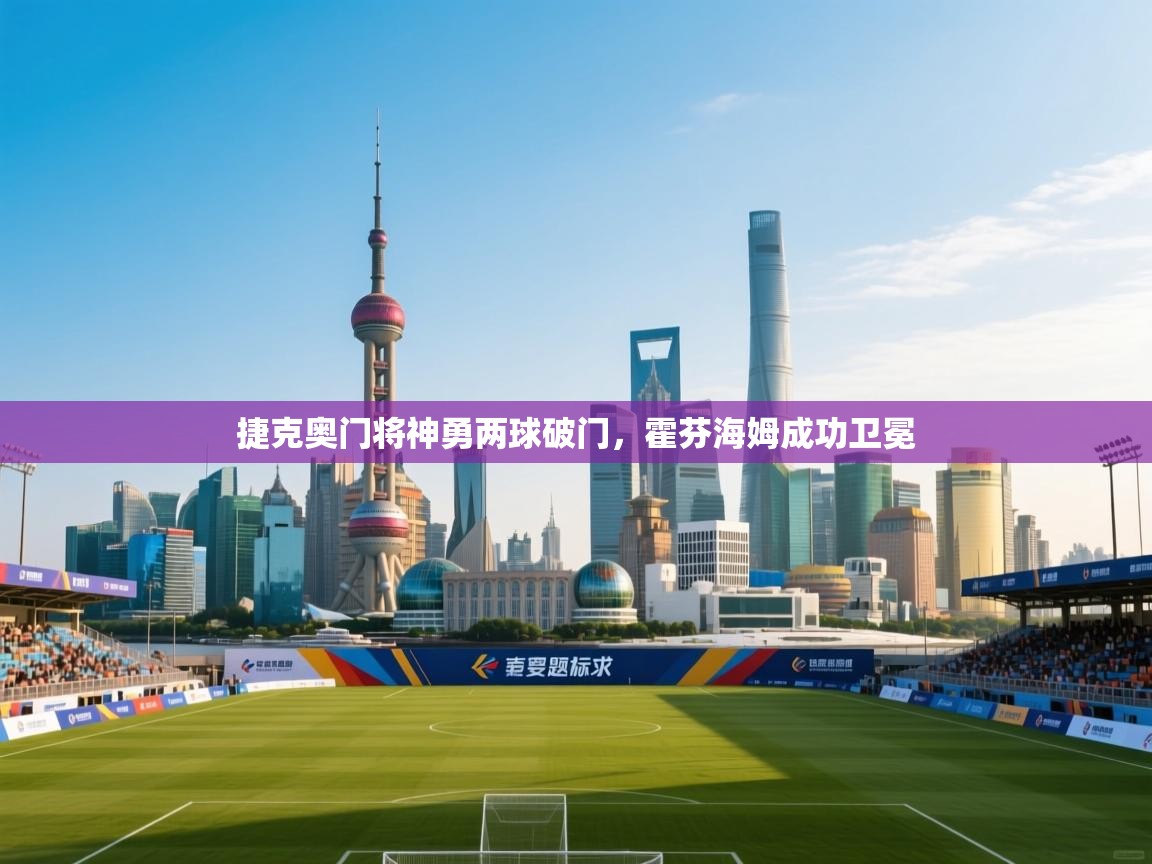 开云体育在线玩-捷克奥门将神勇两球破门,霍芬海姆成功卫冕 第3张