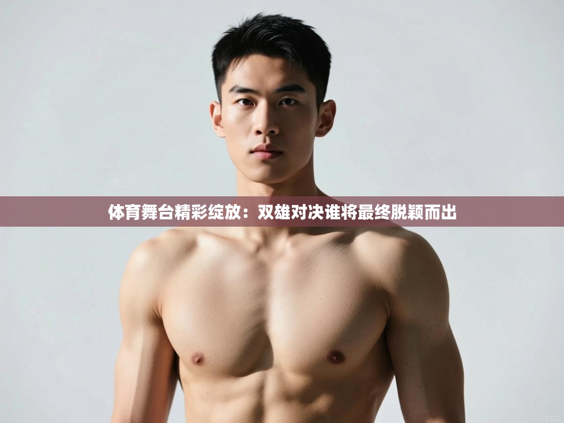 开云体育推送通知设置-体育舞台精彩绽放：双雄对决谁将最终脱颖而出  第3张