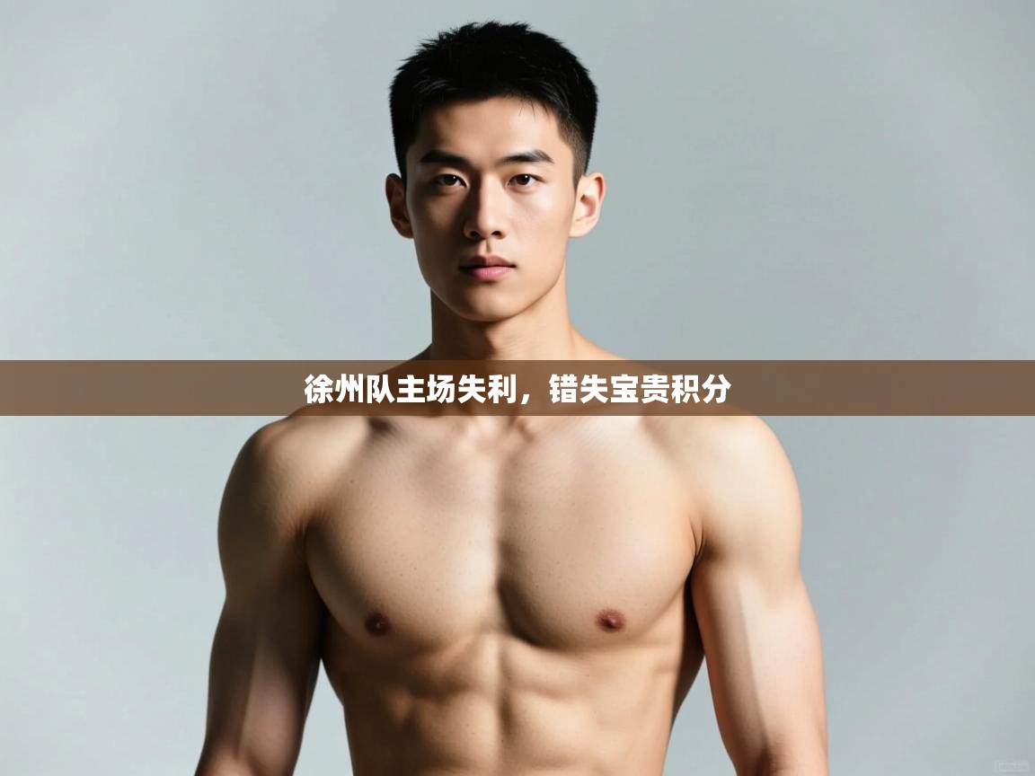 kaiyun开运·体育官方网站-徐州队主场失利,错失宝贵积分 第1张