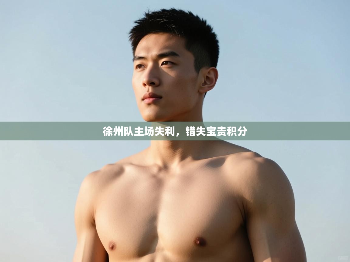 kaiyun开运·体育官方网站-徐州队主场失利,错失宝贵积分 第2张