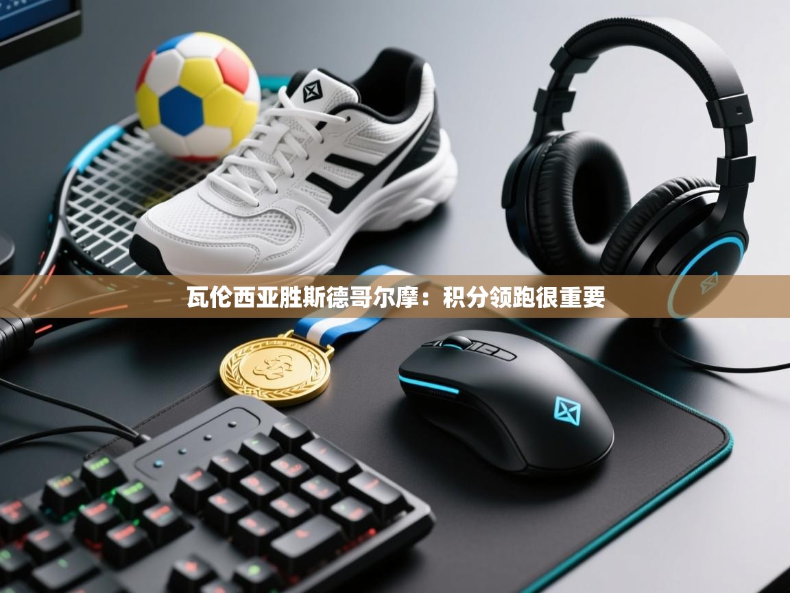 开云体育app评价-瓦伦西亚胜斯德哥尔摩:积分领跑很重要 第3张