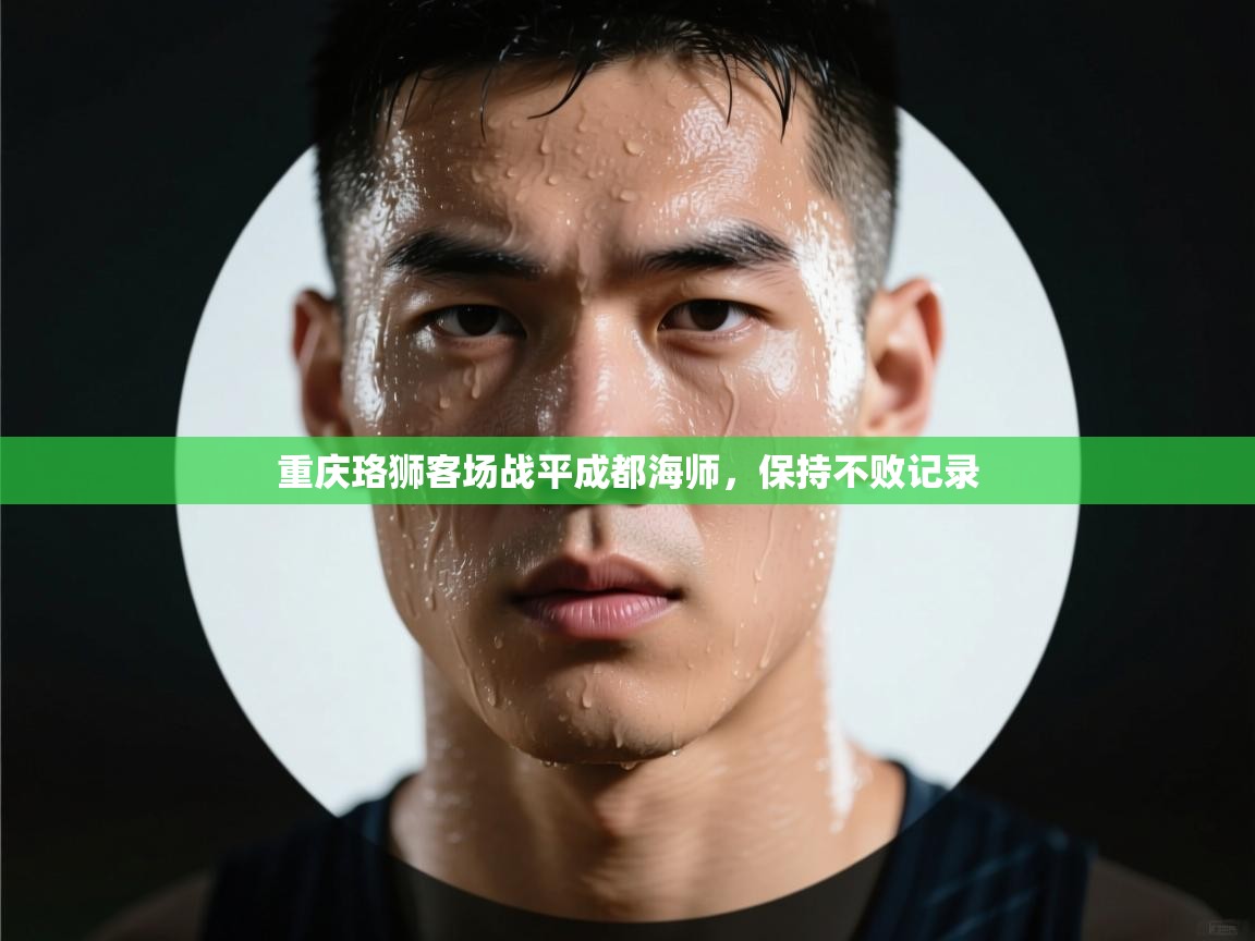 开云体育-重庆珞狮客场战平成都海师,保持不败记录 第3张