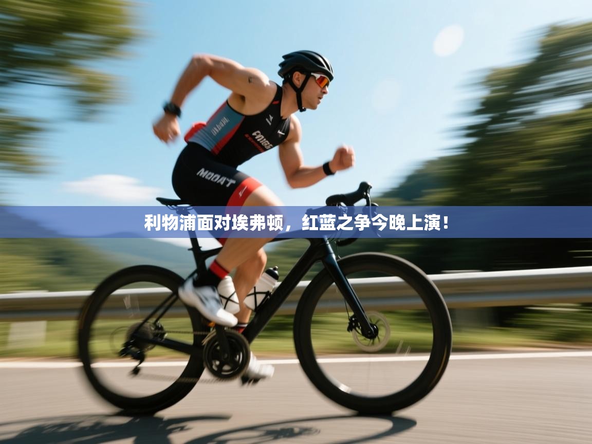 开云APP-利物浦面对埃弗顿，红蓝之争今晚上演！  第3张