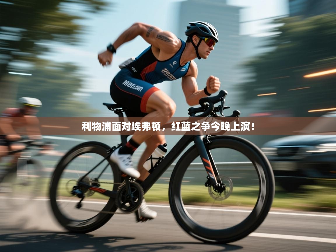 开云APP-利物浦面对埃弗顿，红蓝之争今晚上演！  第4张