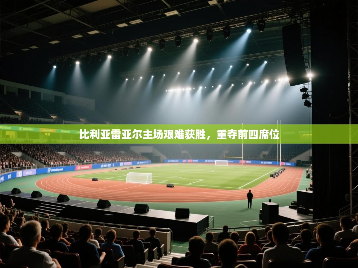 开云体育app网页版入口-比利亚雷亚尔主场艰难获胜,重夺前四席位 第3张