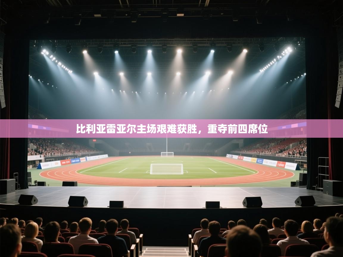 开云体育app网页版入口-比利亚雷亚尔主场艰难获胜,重夺前四席位 第1张