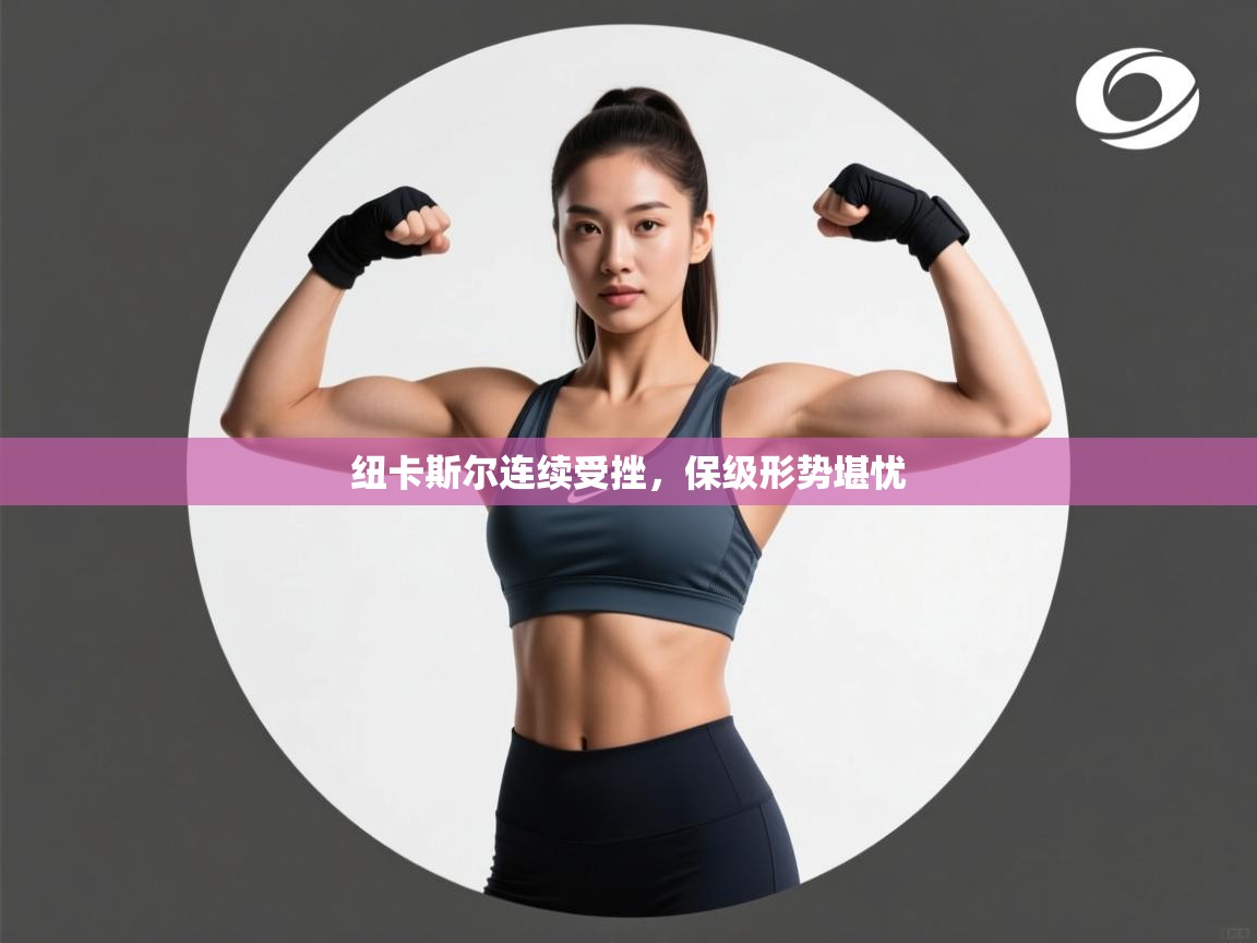 云开体育官网登录入口-纽卡斯尔连续受挫,保级形势堪忧 第2张