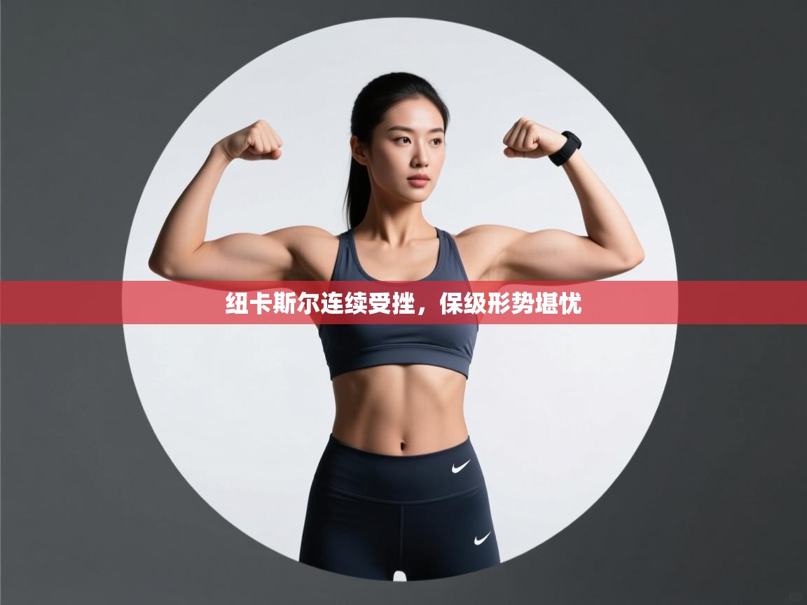 云开体育官网登录入口-纽卡斯尔连续受挫,保级形势堪忧 第4张