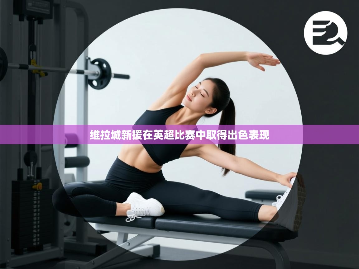 开云赛事直播-维拉城新援在英超比赛中取得出色表现  第4张