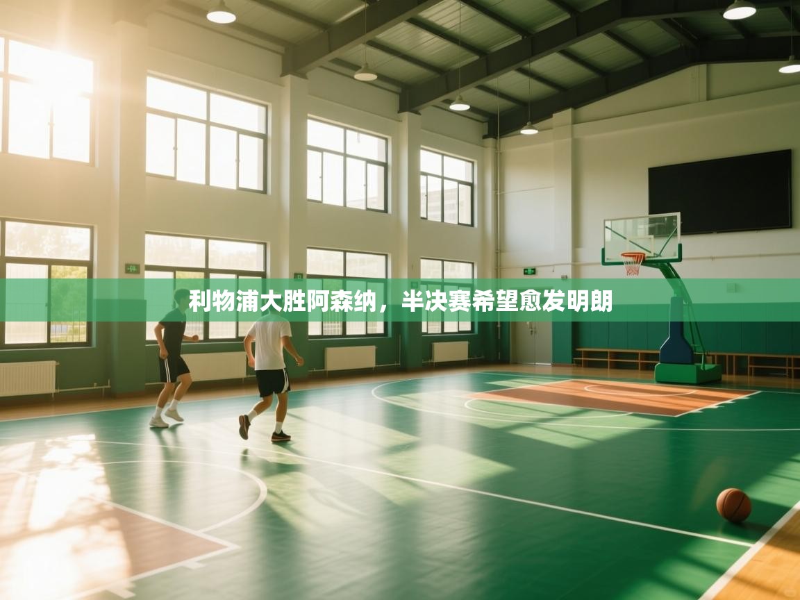 云开体育官网-利物浦大胜阿森纳，半决赛希望愈发明朗