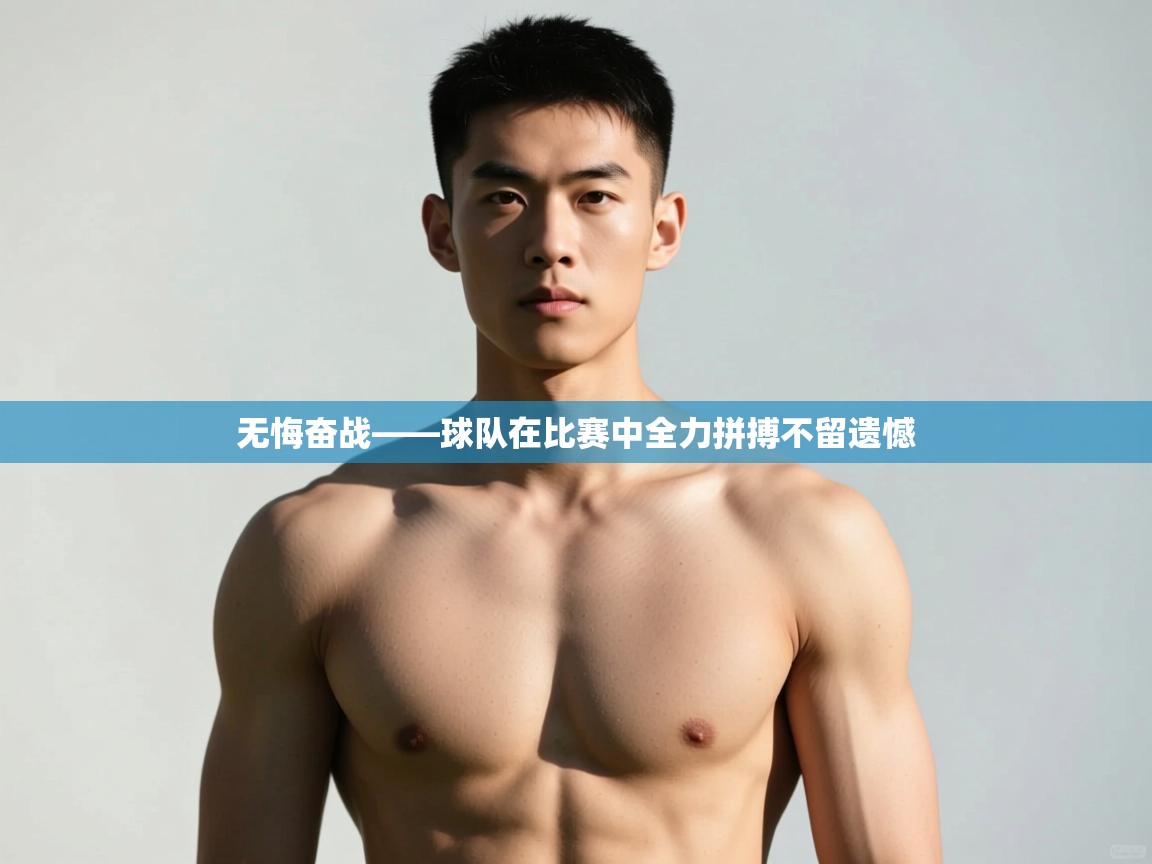 开云体育注册app-无悔奋战——球队在比赛中全力拼搏不留遗憾 第2张