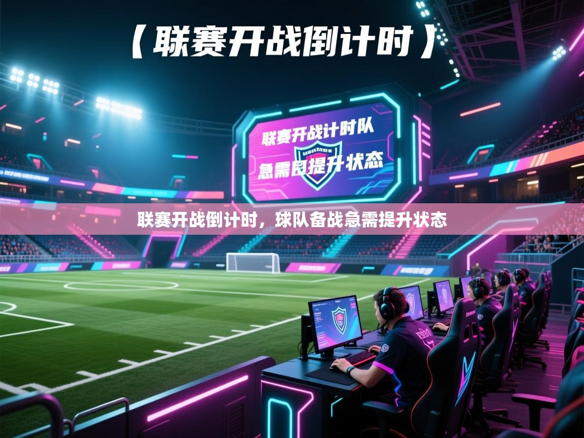 开云体育在线入口-联赛开战倒计时，球队备战急需提升状态