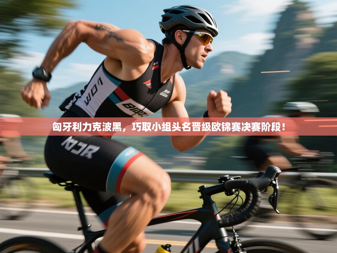 云开体育官网登录入口手机版-匈牙利力克波黑，巧取小组头名晋级欧锦赛决赛阶段！