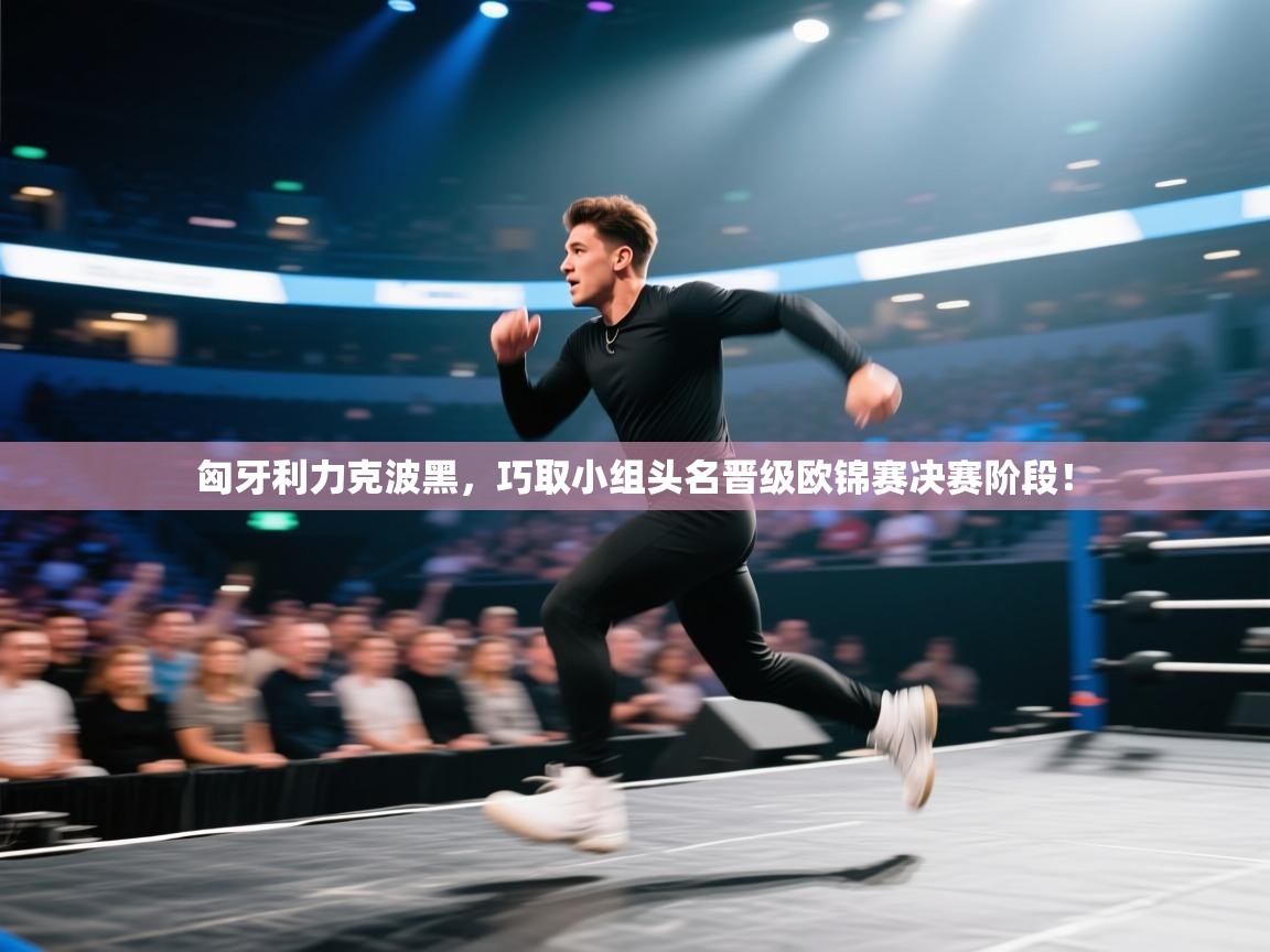 云开体育官网登录入口手机版-匈牙利力克波黑,巧取小组头名晋级欧锦赛决赛阶段! 第2张