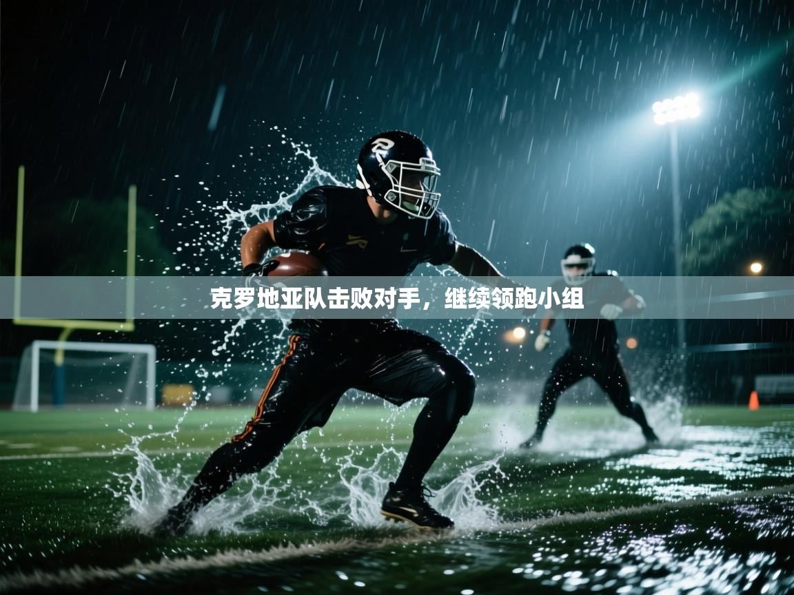 云开体育入口-克罗地亚队击败对手，继续领跑小组  第4张