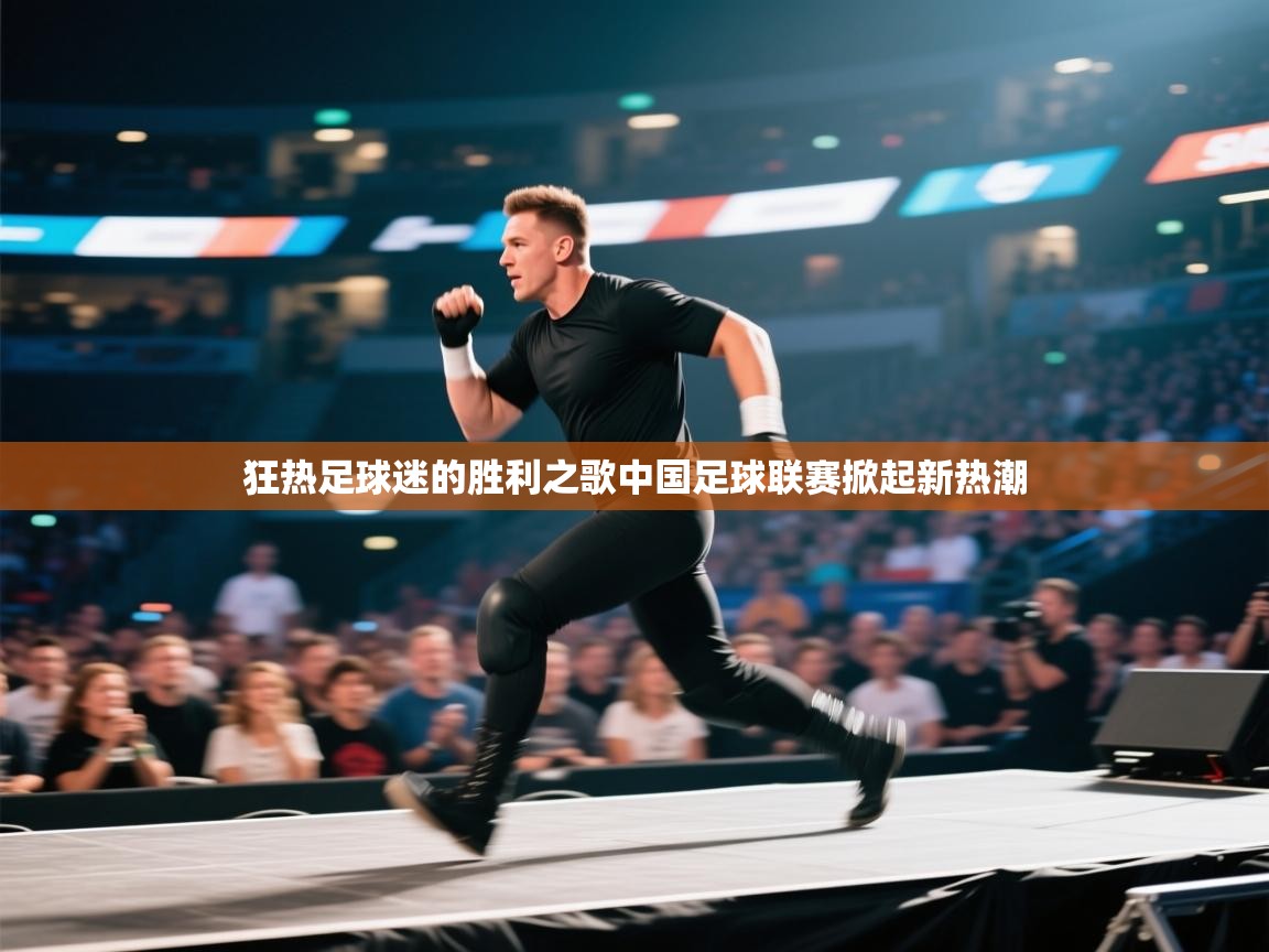 开云体育工单提交入口-狂热足球迷的胜利之歌中国足球联赛掀起新热潮  第1张