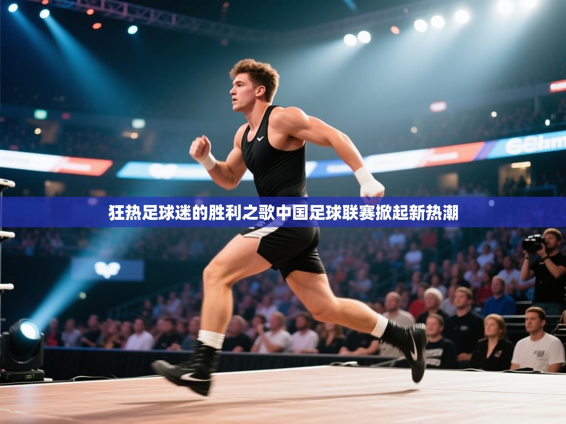 开云体育工单提交入口-狂热足球迷的胜利之歌中国足球联赛掀起新热潮  第4张