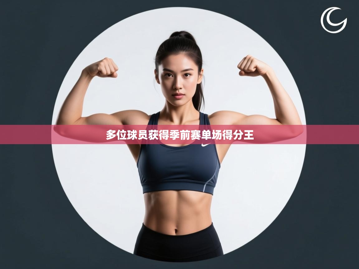 开云体育绑定手机指南-多位球员获得季前赛单场得分王  第1张