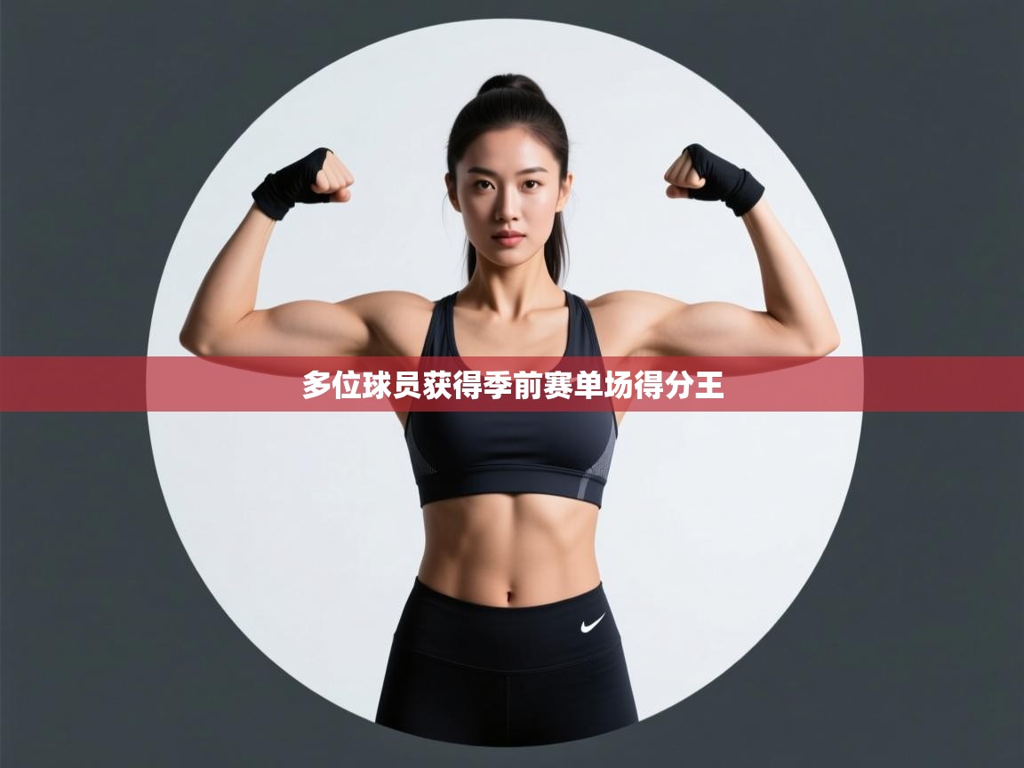 开云体育绑定手机指南-多位球员获得季前赛单场得分王  第3张